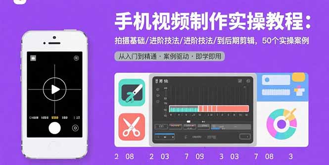 手机视频制作实操教程：拍摄基础/进阶技法/到后期剪辑，50个实操案例-网创资源总站