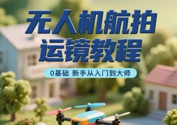 无人机航拍运镜教程，0基础新手从入门到大师-网创资源总站
