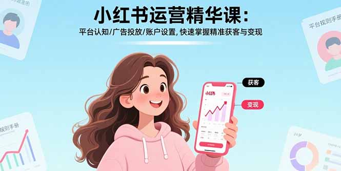 小红书运营精华课：平台认知/广告投放/账户设置,快速掌握精准获客与变现-网创资源总站