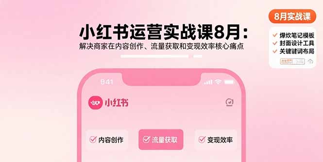 小红书运营实战课8月：解决商家在内容创作、流量获取和变现效率核心痛点-网创资源总站