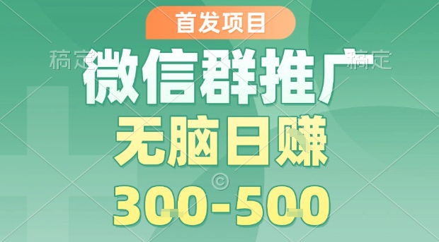 首发项目，微信群推广，一天15单，每单利润10米，无脑日入3-5张【揭秘】-网创资源总站