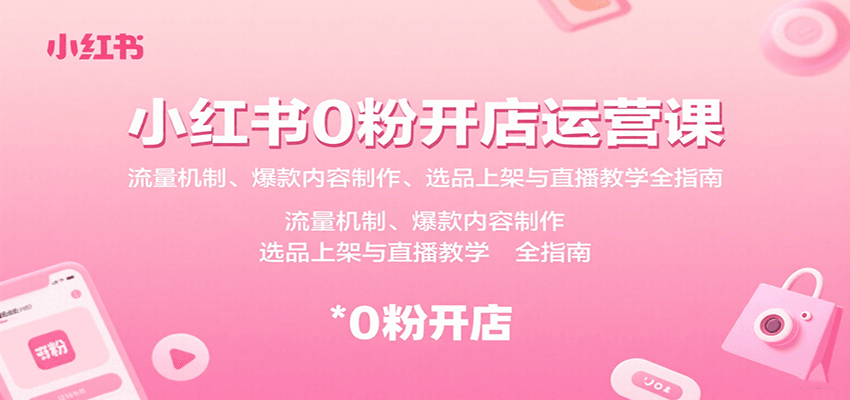 小红书0粉开店运营课：流量机制、爆款内容制作、选品上架与直播教学全指南-网创资源总站
