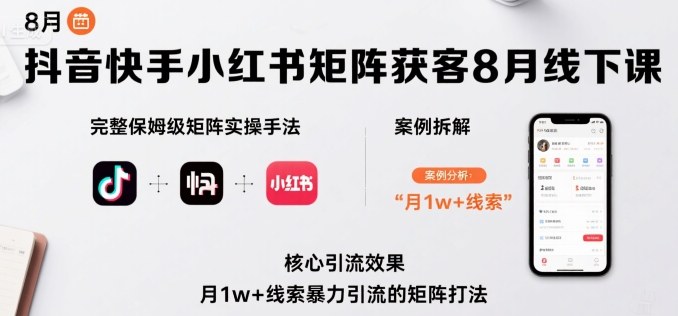 抖音快手小红书矩阵获客8月线下课，完整保姆级矩阵实操手法与案例拆解，月1w+线索暴力引流的矩阵打法-网创资源总站
