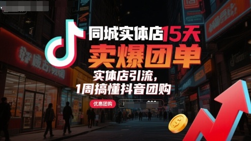 同城实体店15天卖爆团单，实体店引流，1周搞懂抖音团购-网创资源总站