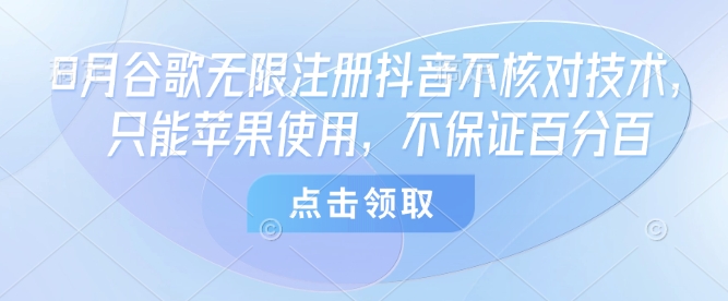 8月谷歌无限注册抖音不核对技术，只能苹果使用，不保证百分百-网创资源总站