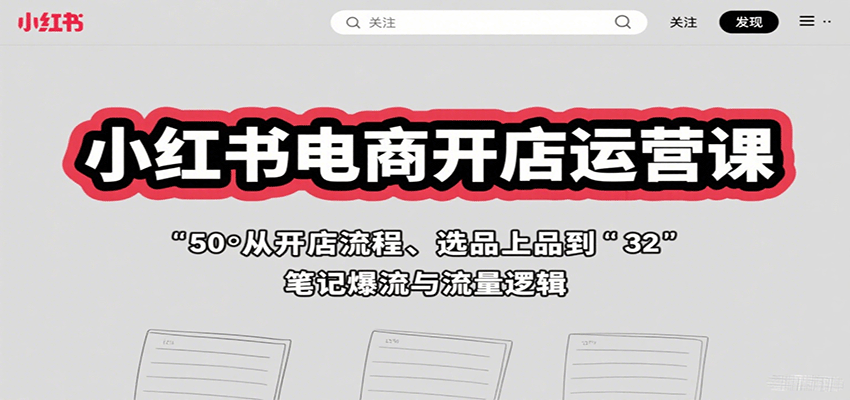 小红书电商开店运营课：从开店流程、选品上品到笔记爆流与流量逻辑-网创资源总站