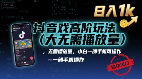抖音游戏高阶玩法(大佬私藏)，无需播放量，小白一部手机可操作，日入1k，抓住风口轻松变现【揭秘】-网创资源总站