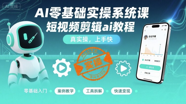 AI零基础实操系统课，短视频剪辑ai教程，真实操，上手快-网创资源总站