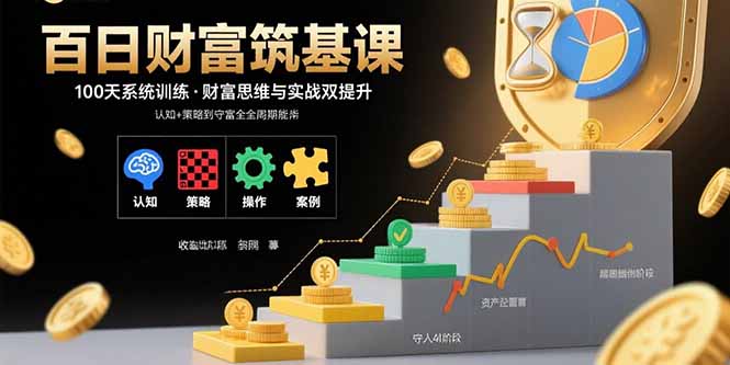 百日财富筑基课：认知+策略+实操+案例拆解 实现从创富到守富全周期能力-网创资源总站