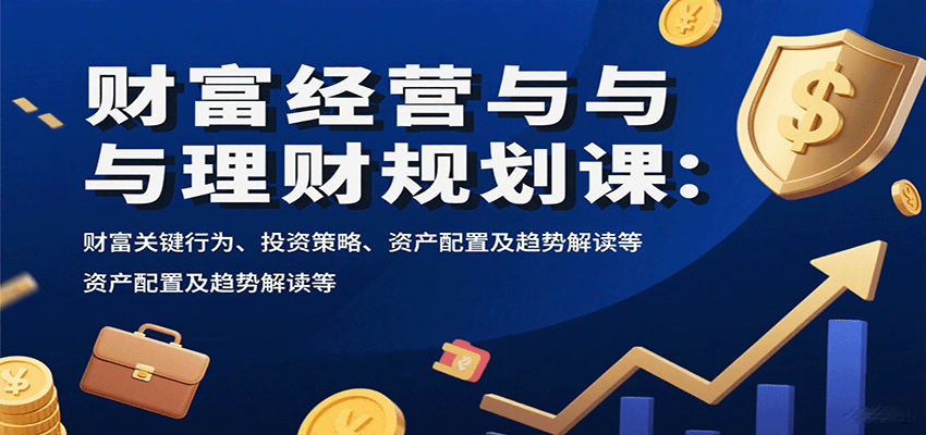 财富经营与理财规划课：财富关键行为、投资策略、资产配置及趋势解读等-网创资源总站