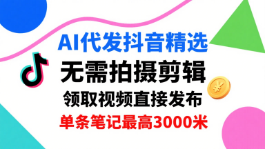 AI代发抖音精选，领取视频直接发布，单号每天领取3条，单条笔记最高3k，无需拍摄剪辑，懒人福利-网创资源总站