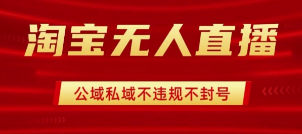 淘宝无人直播带货最新技术，不封号，不违规 操作简单，开播爆单，日入1k+【揭秘】-网创资源总站