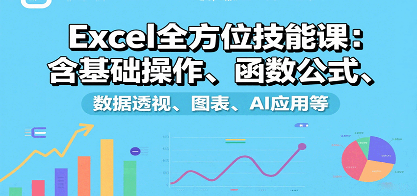 Excel全方位技能课：含基础操作、函数公式、数据透视、图表、AI应用等-网创资源总站