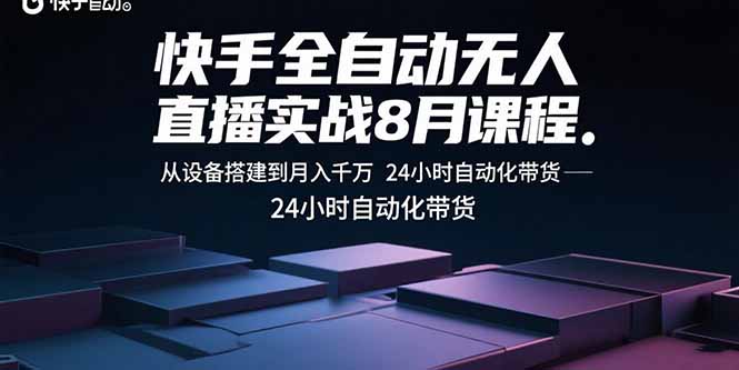 快手全自动无人直播实战8月课程：从设备搭建到月入千万 24小时自动化带货-网创资源总站