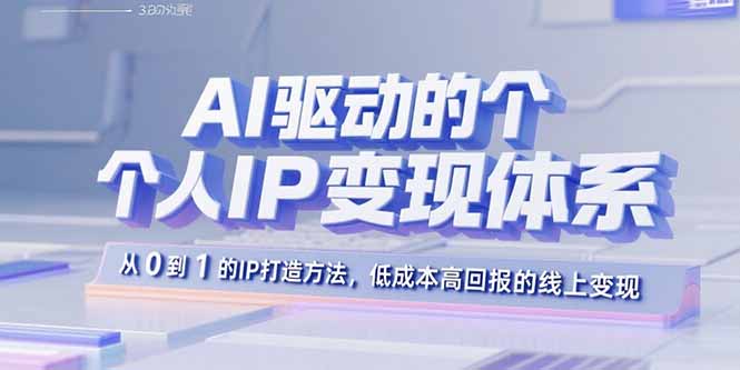 AI驱动的个人IP变现体系：从0到1的IP打造方法，低成本高回报的线上变现-网创资源总站