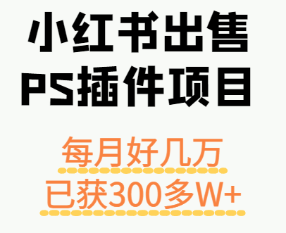 小红书出售PS插件项目，每月都收入好几万，长期操作已获利300多W+-网创资源总站
