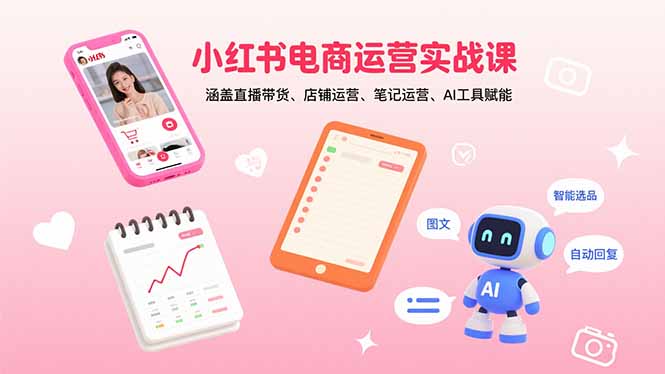 小红书电商运营实战课：涵盖直播带货、店铺运营、笔记运营、AI工具赋能-网创资源总站
