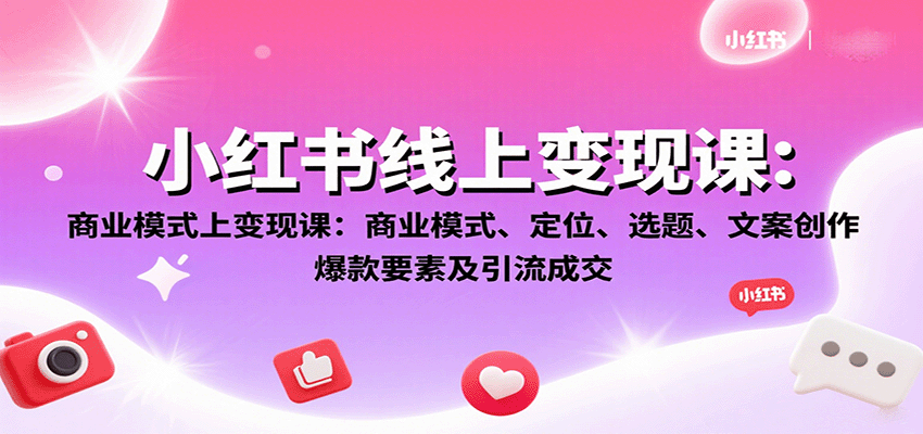 小红书线上变现课：商业模式、定位、选题、文案创作、爆款要素及引流成交-网创资源总站