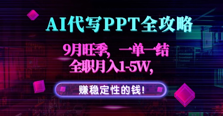 AI代写PPT全攻略，9月旺季，一单一结，全职月入1-5W，赚稳定性的钱！-网创资源总站