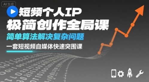 短视频个人IP极简创作全局课，简单算法解决复杂问题，一套短视频自媒体快速突围课-网创资源总站