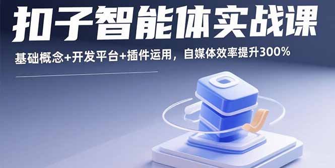 扣子智能体实战课，基础概念+开发平台+插件运用，自媒体效率提升300%-网创资源总站