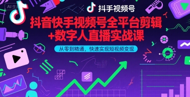抖音快手视频号全平台剪辑+数字人直播实战课，从零到精通，快速实现短视频变现(更新9月)-网创资源总站