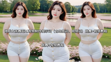 微胖女孩舞蹈AI视频制作提示词(含绘图词、视频词) 跳舞+视频教程-网创资源总站