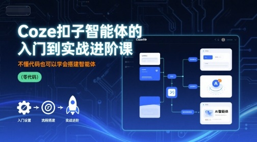 Coze扣子智能体的入门到实战进阶课，不懂代码也可以学会搭建智能体-网创资源总站