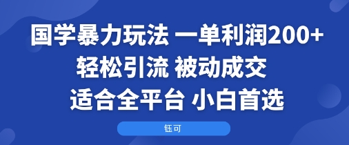 国学暴力玩法：一单利润2张+轻松引流 被动成交 适合全平台 小白首选-网创资源总站