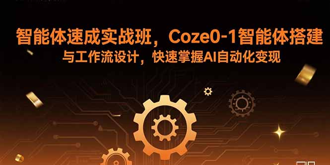 智能体速成实战班，Coze0-1智能体搭建与工作流设计，快速掌握AI自动化变现-网创资源总站