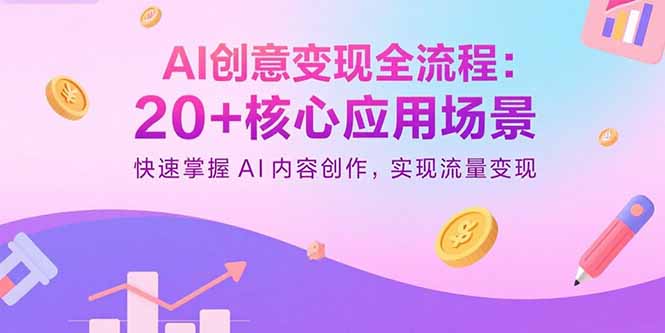 AI创意变现全流程：20+核心应用场景，快速掌握AI内容创作，实现流量变现-网创资源总站