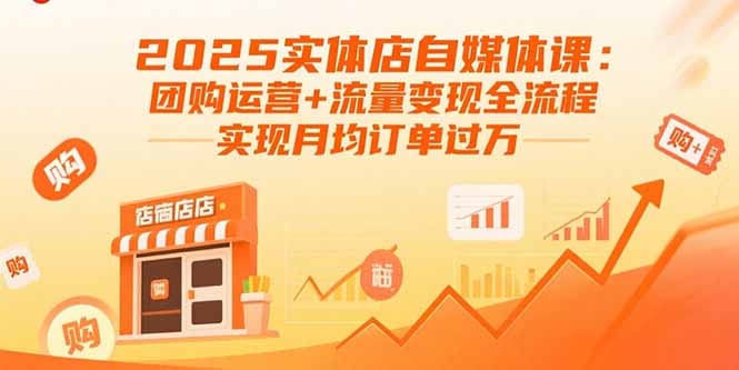 2025实体店自媒体课：团购运营+流量变现全流程，实现月均订单过万-网创资源总站