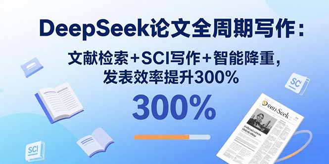 DeepSeek论文全周期写作：文献检索+SCI写作+智能降重，发表效率提升300%-网创资源总站
