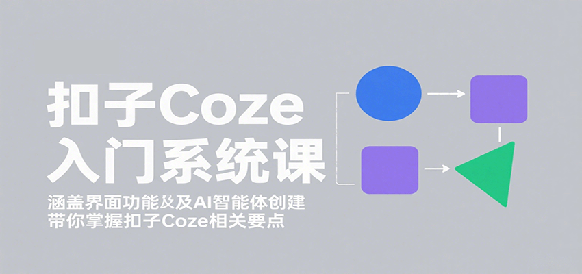 扣子Coze入门系统课：涵盖界面功能及AI智能体创建，带你掌握扣子Coze相关要点-网创资源总站