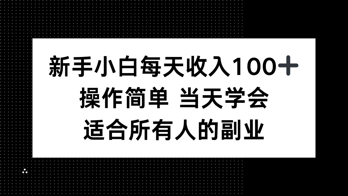 新手小白每天收入100+，操作简单 当天学会 ，适合所有人的副业-网创资源总站