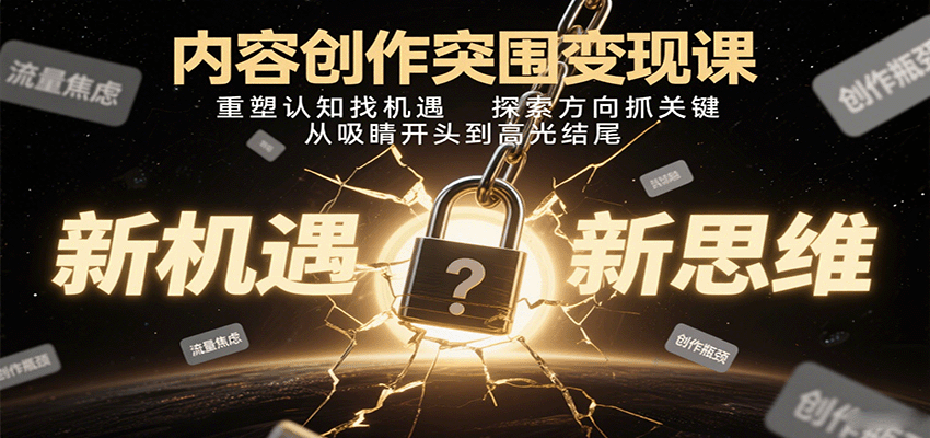 内容创作突围变现课：重塑认知找机遇，探索方向抓关键，从吸睛开头到高光结尾-网创资源总站