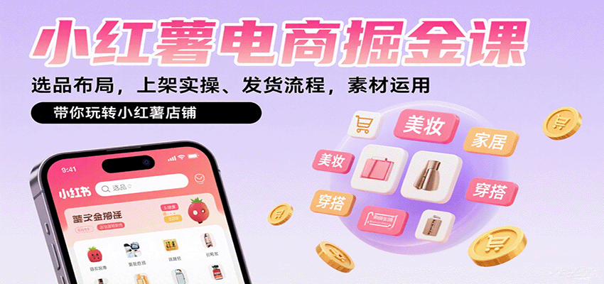 小红薯电商掘金课：选品布局，上架实操、发货流程，素材运用，带你玩转小红薯店铺-网创资源总站