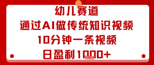 幼儿赛道：通过AI做传统知识视频，10分钟一条视频，日盈利多张-网创资源总站