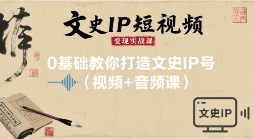 文史IP短视频变现实战课，0基础教你打造文史IP号(视频+音频课)-网创资源总站