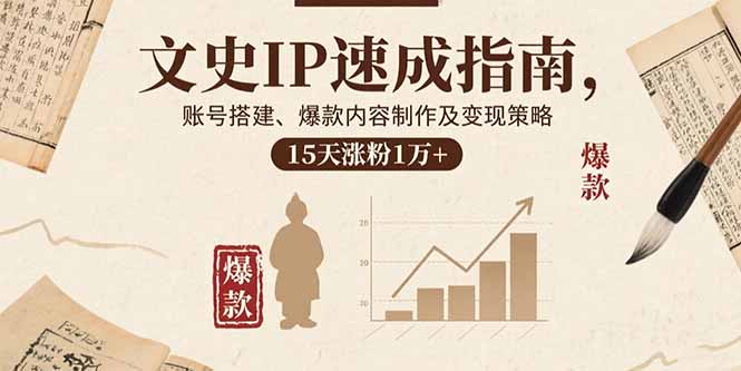 文史IP速成指南，账号搭建、爆款内容制作及变现策略，15天涨粉1万+-网创资源总站