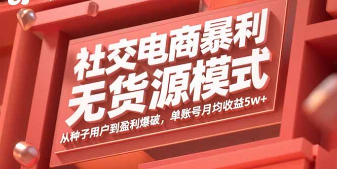 社交电商暴利无货源模式：从种子用户到盈利爆破，单账号月均收益5w+-网创资源总站