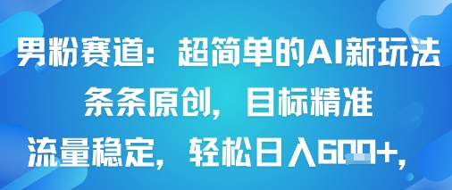 男粉赛道：超简单的AI新玩法条条原创，目标精准，流量稳定轻松日入6张+-网创资源总站