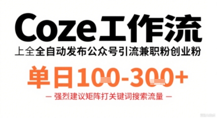 Coze工作流一键发布高质量公众号引流兼职粉代发粉，单日1-3张-网创资源总站