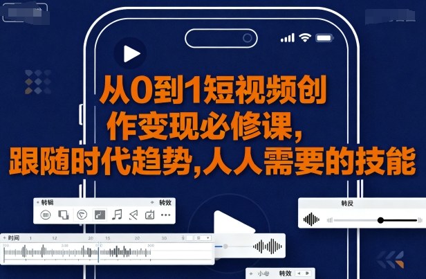从0到1短视频创作变现必修课，跟随时代趋势，人人需要的技能-网创资源总站