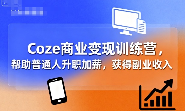 Coze商业变现训练营，帮助普通人升职加薪， 获得副业收入-网创资源总站