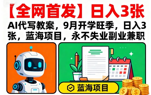 【全网首发】AI代写教案，9月开学旺季，日入3张，蓝海项目，永不失业副业兼职-网创资源总站