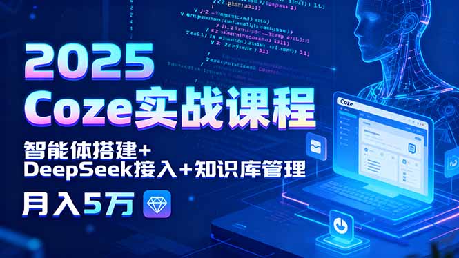 2025 Coze实战课程，智能体搭建+DeepSeek接入+知识库管理，月入5万-网创资源总站