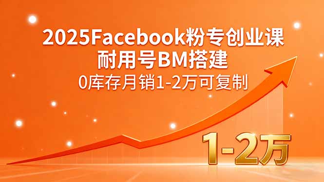 2025Facebook粉专创业课，耐用号BM搭建，0库存月销1-2万可复制-网创资源总站