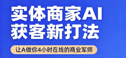 实体商家AI获客新打法【2025年9月】让AI做你24小时在线的商业军师，效率开挂，甩开盲目摸索-网创资源总站