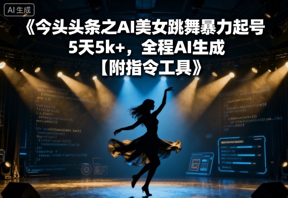 今日头条之AI美女跳舞暴力起号，5天1k+，全程AI生成【附指令工具】-网创资源总站